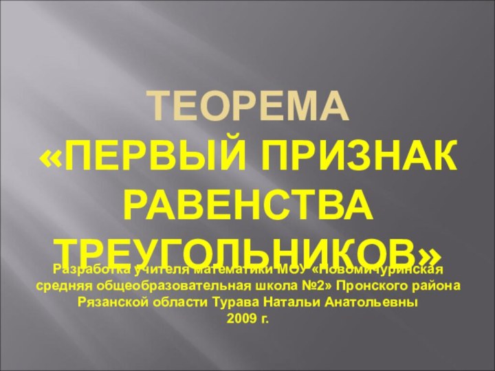 ТЕОРЕМА  «ПЕРВЫЙ ПРИЗНАК РАВЕНСТВА ТРЕУГОЛЬНИКОВ»Разработка учителя математики МОУ «Новомичуринская средняя общеобразовательная