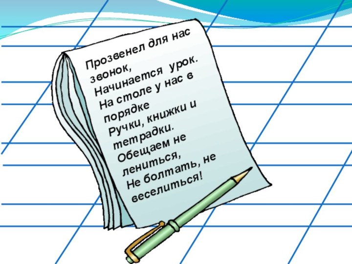 Прозвенел для нас звонок,Начинается урок.На столе у нас в порядкеРучки, книжки и