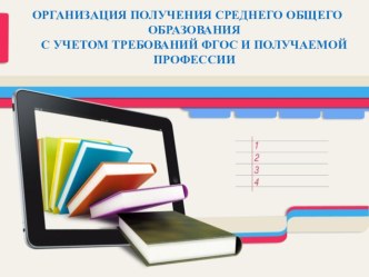 Презентация ОРГАНИЗАЦИЯ ПОЛУЧЕНИЯ СРЕДНЕГО ОБЩЕГО ОБРАЗОВАНИЯ С УЧЕТОМ ТРЕБОВАНИЙ ФГОС И ПОЛУЧАЕМОЙ ПРОФЕССИИ