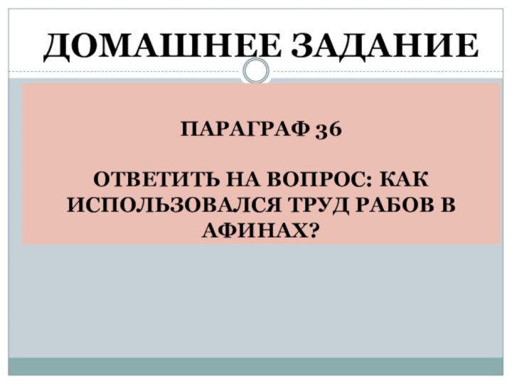 ДОМАШНЕЕ ЗАДАНИЕ   ПАРАГРАФ 36  ОТВЕТИТЬ НА ВОПРОС: КАК ИСПОЛЬЗОВАЛСЯ ТРУД РАБОВ В АФИНАХ?