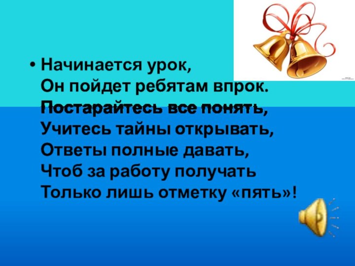 Начинается урок, Он пойдет ребятам впрок. Постарайтесь все понять, Учитесь тайны открывать,