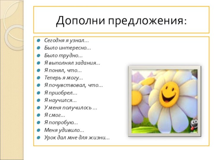 Дополни предложения:Сегодня я узнал…Было интересно…Было трудно…Я выполнял задания…Я понял, что…Теперь я могу…Я