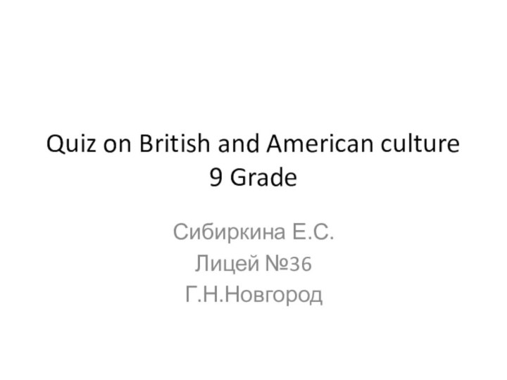 Quiz on British and American culture 9 GradeСибиркина Е.С.Лицей №36Г.Н.Новгород