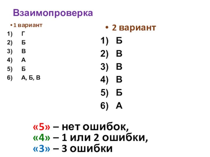 Взаимопроверка1 вариантГБВАБА, Б, В2 вариантБВВВБА«5» – нет ошибок,«4» – 1 или 2 ошибки,«3» – 3 ошибки