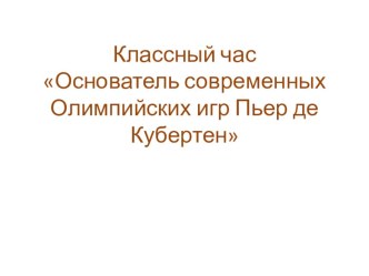 Презентация по физической культуре на тему Основатель современных Олимпийских игр Пьер де Кубертен