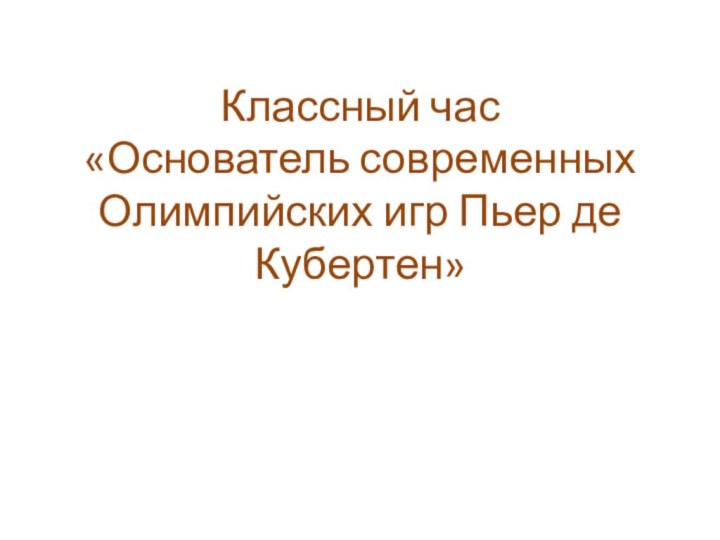 Классный час  «Основатель современных Олимпийских игр Пьер де Кубертен»