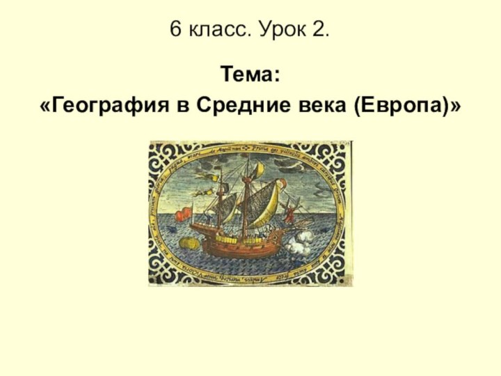 6 класс. Урок 2. Тема: «География в Средние века (Европа)»