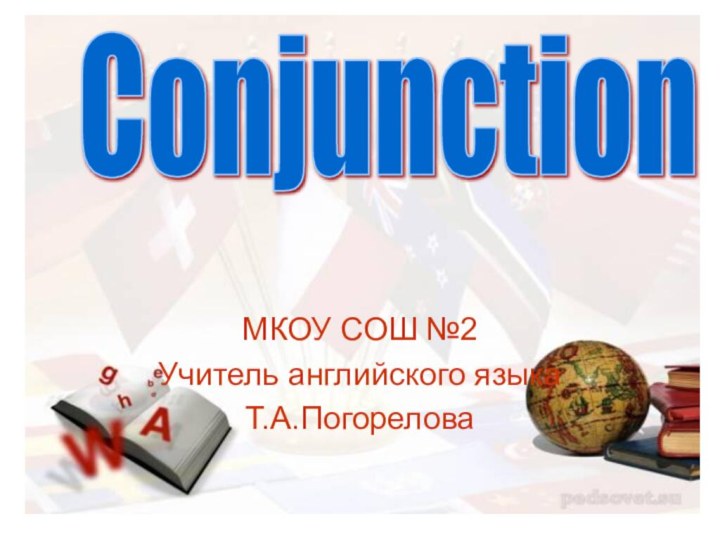 МКОУ СОШ №2Учитель английского языкаТ.А.ПогореловаСonjunction