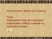 Презентация к уроку русского языка Изменения слов для проверки орфограмм слабых позиций по сильной позиции