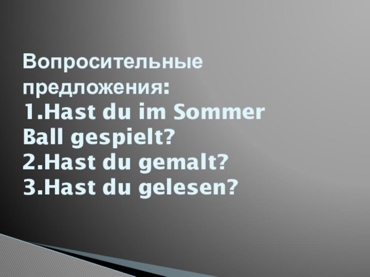 Вопросительные предложения:  1.Hast du im Sommer Ball gespielt? 2.Hast du gemalt? 3.Hast du gelesen?