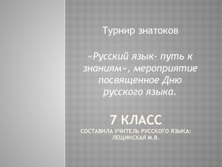 7 класс Составила учитель русского языка: Лещинская М.В.Турнир знатоков «Русский язык- путь