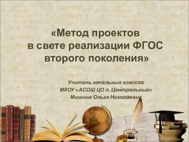 «Метод проектов  в свете реализации ФГОС  второго поколения»Учитель начальных классовМКОУ