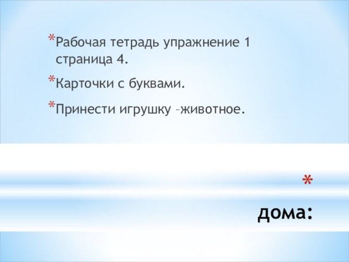 дома:Рабочая тетрадь упражнение 1 страница 4.Карточки с буквами.Принести игрушку –животное.