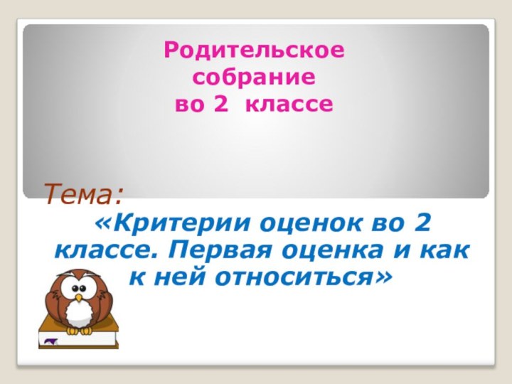 Родительское  собрание  во 2 классе Тема: «Критерии оценок во 2