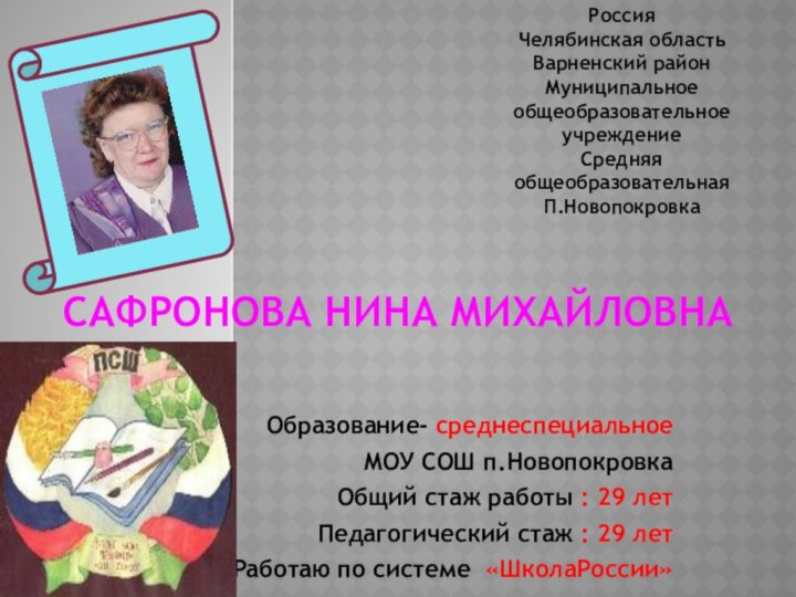 Сафронова Нина МихайловнаОбразование- среднеспециальноеМОУ СОШ п.НовопокровкаОбщий стаж работы : 29 летПедагогический стаж