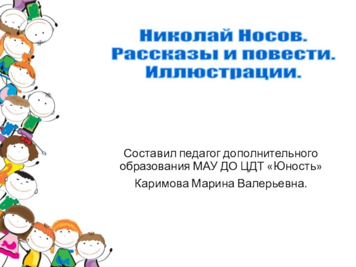 Николай Носов. Рассказы и повести. Иллюстрации.Составил педагог дополнительного образования МАУ ДО ЦДТ «Юность»Каримова Марина Валерьевна.