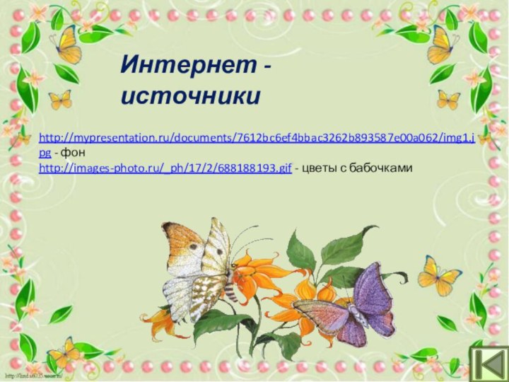 http://mypresentation.ru/documents/7612bc6ef4bbac3262b893587e00a062/img1.jpg - фон http://images-photo.ru/_ph/17/2/688188193.gif - цветы с бабочкамиИнтернет - источники