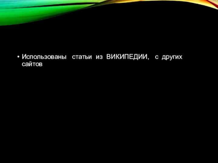 Использованы  статьи из ВИКИПЕДИИ,  с других сайтов