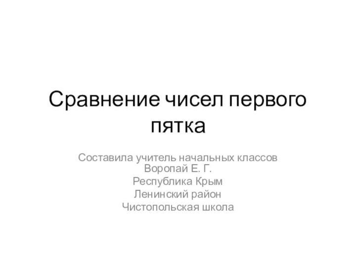 Сравнение чисел первого пяткаСоставила учитель начальных классов Воропай Е. Г.Республика КрымЛенинский районЧистопольская школа