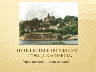 Презентация к внеклассному занятию к занятию по краеведению или классному часу Путешествие по улицам города Касимова