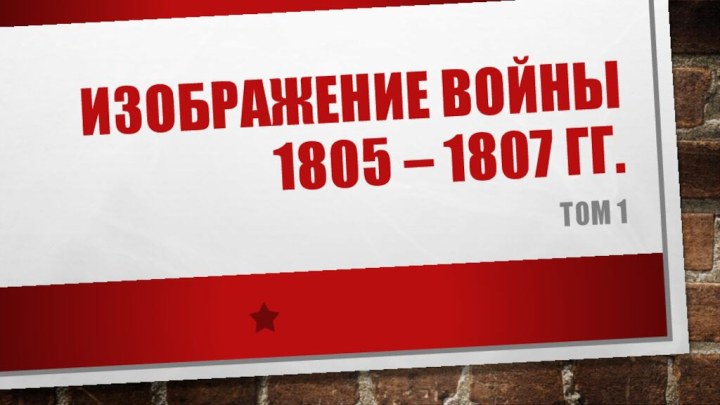 Изображение войны 1805 – 1807 гг. Том 1