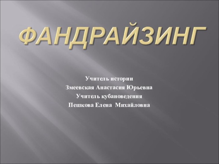 Учитель историиЗмеевская Анастасия ЮрьевнаУчитель кубановеденияПешкова Елена Михайловна