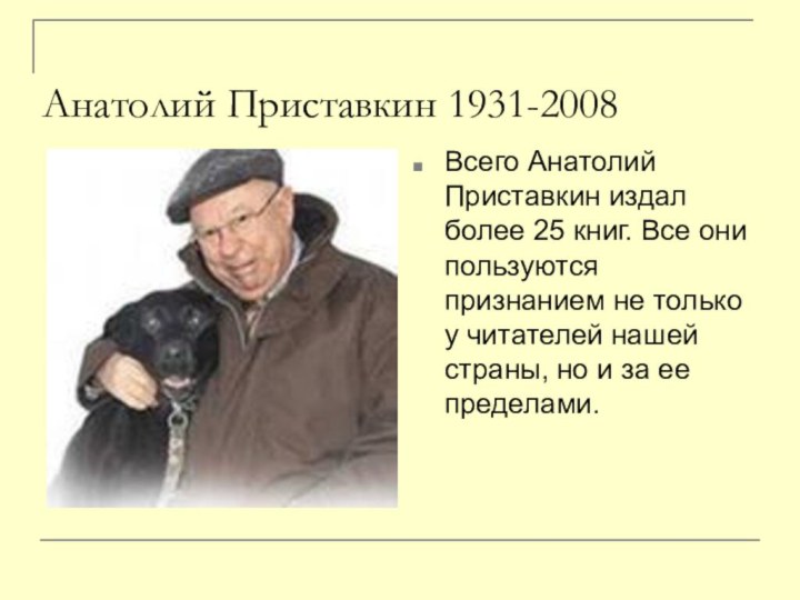 Анатолий Приставкин 1931-2008Всего Анатолий Приставкин издал более 25 книг. Все они пользуются