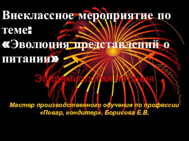 Внеклассное мероприятие по теме: «Эволюция представлений о питании»Эпидемиология питанияМастер производственного обучения по профессии«Повар, кондитер». Борисова Е.В.