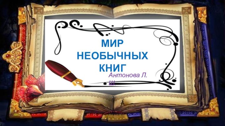 МИР НЕОБЫЧНЫХ КНИГ Антонова Л.Ш.