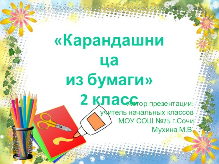 «Карандашницаиз бумаги»2 классАвтор презентации:учитель начальных классовМОУ СОШ №25 г.СочиМухина М.В.