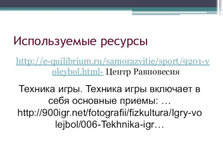 Используемые ресурсыhttp://e-quilibrium.ru/samorazvitie/sport/9201-voleybol.html- Центр РавновесияТехника игры. Техника игры включает в себя основные приемы: …http:///fotografii/fizkultura/Igry-volejbol/006-Tekhnika-igr…