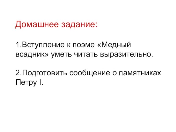 Домашнее задание:1.Вступление к поэме «Медный всадник» уметь читать выразительно.2.Подготовить сообщение о памятниках Петру I.