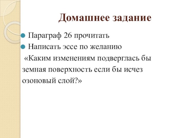 Домашнее заданиеПараграф 26 прочитатьНаписать эссе по желанию «Каким изменениям подверглась бы земная