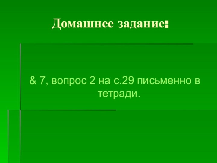 Домашнее задание: & 7, вопрос 2 на с.29 письменно в тетради.