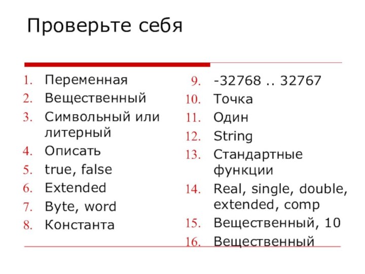 Проверьте себяПеременнаяВещественныйСимвольный или литерныйОписатьtrue, falseExtendedByte, wordКонстанта-32768 .. 32767ТочкаОдинStringСтандартные функцииReal, single, double, extended, compВещественный, 10Вещественный