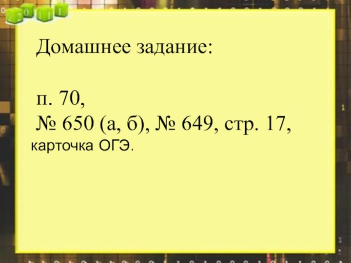 Домашнее задание: п. 70, № 650 (а, б), № 649, стр. 17,карточка ОГЭ.