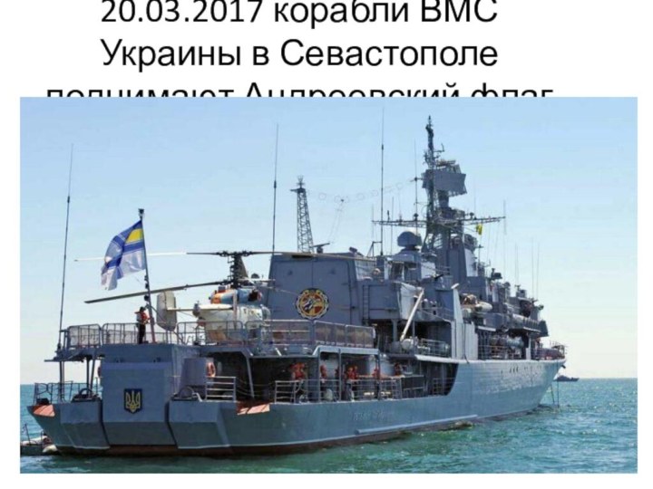 20.03.2017 корабли ВМС Украины в Севастополе поднимают Андреевский флаг