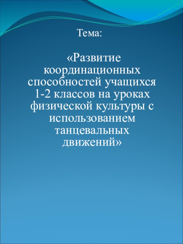 «Развитие координационных способностей учащихся 1-2 классов на уроках физической культуры с использованием танцевальных движений»Тема: