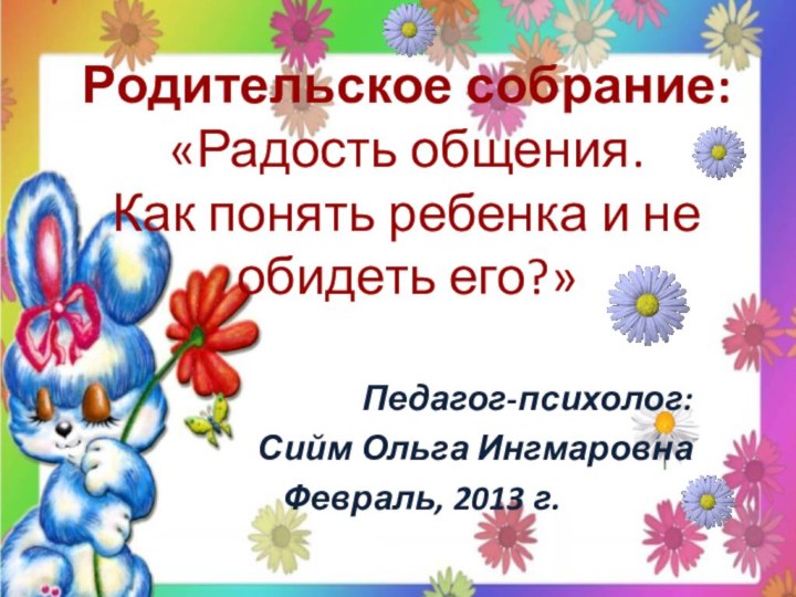 Родительское собрание: «Радость общения.  Как понять ребенка и не обидеть его?»