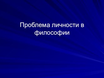 Презентация по дисциплине Основы философии Тема Проблема личности в философии