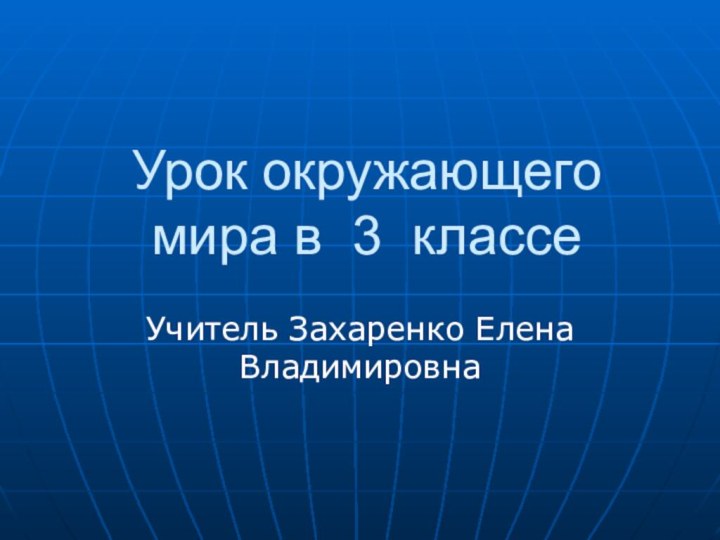 Урок окружающего мира в 3 классеУчитель Захаренко Елена Владимировна