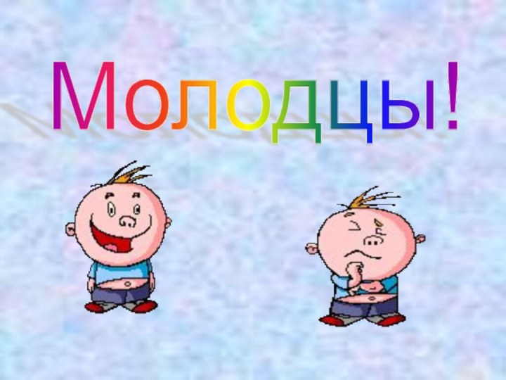 Молодцы!