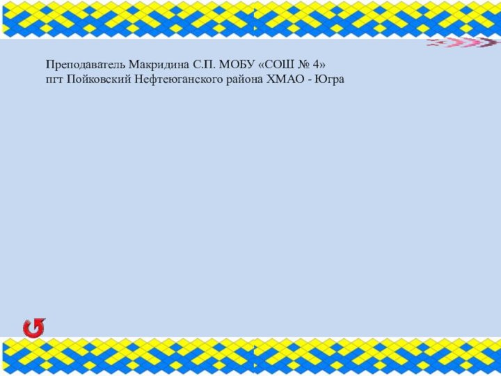 Преподаватель Макридина С.П. МОБУ «СОШ № 4» пгт Пойковский Нефтеюганского района ХМАО - Югра  