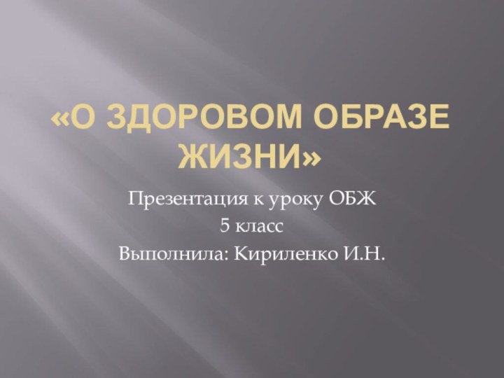 «О здоровом образе жизни»Презентация к уроку ОБЖ5 классВыполнила: Кириленко И.Н.