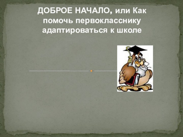 ДОБРОЕ НАЧАЛО, или Как помочь первокласснику адаптироваться к школе