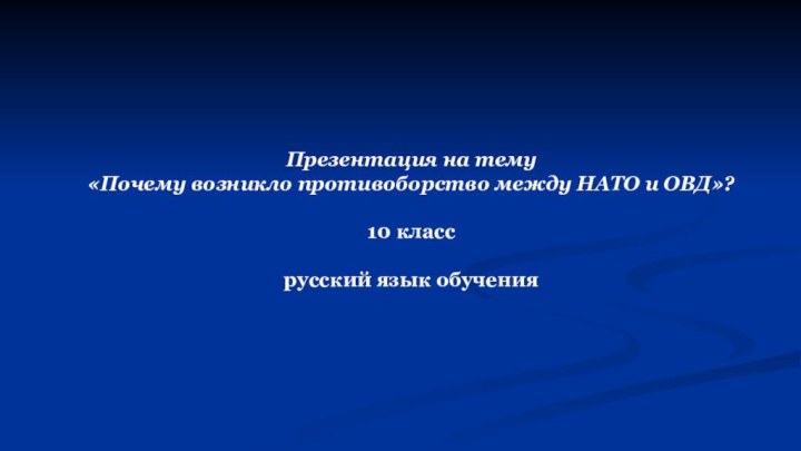 Презентация на тему «Почему возникло противоборство между НАТО и ОВД»? 10 класс русский язык обучения