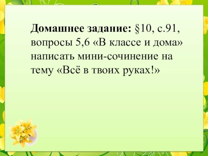 Домашнее задание: §10, с.91, вопросы 5,6 «В классе и дома» написать мини-сочинение