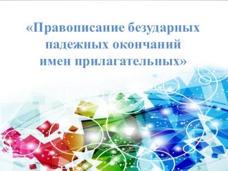 Презентация по русскому языку на тему Правописание безударных падежных окончаний имен прилагательных