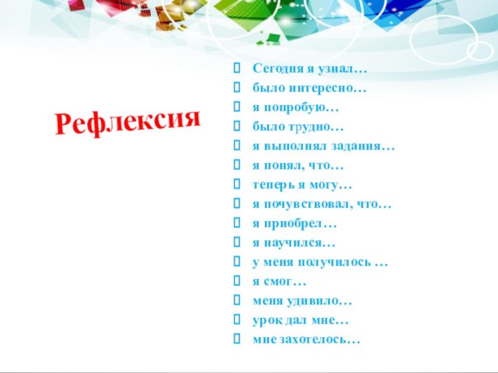 РефлексияСегодня я узнал…было интересно…я попробую…было трудно…я выполнял задания…я понял, что…теперь я могу…я