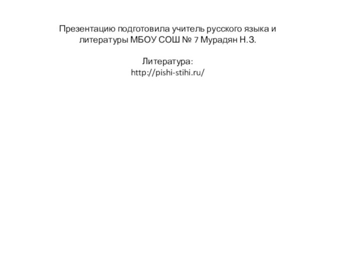 Презентацию подготовила учитель русского языка и литературы МБОУ СОШ № 7 Мурадян Н.З.Литература:http://pishi-stihi.ru/